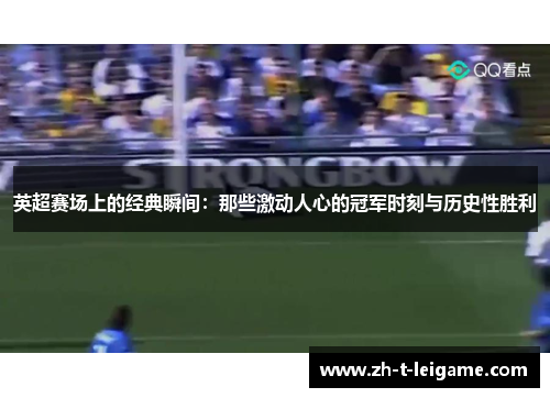 英超赛场上的经典瞬间：那些激动人心的冠军时刻与历史性胜利