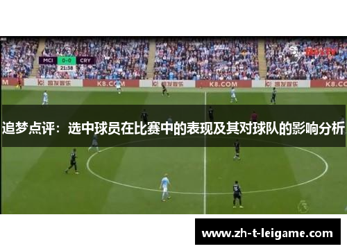 追梦点评：选中球员在比赛中的表现及其对球队的影响分析
