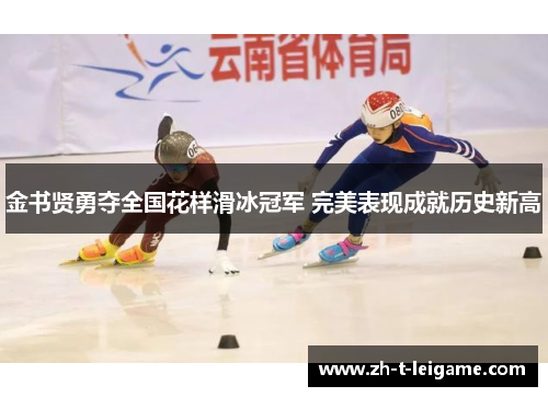 金书贤勇夺全国花样滑冰冠军 完美表现成就历史新高
