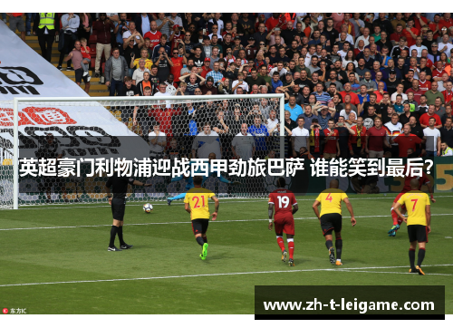 英超豪门利物浦迎战西甲劲旅巴萨 谁能笑到最后？