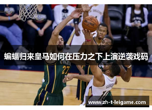 蝙蝠归来皇马如何在压力之下上演逆袭戏码