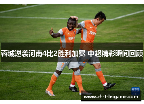 蓉城逆袭河南4比2胜利加冕 中超精彩瞬间回顾