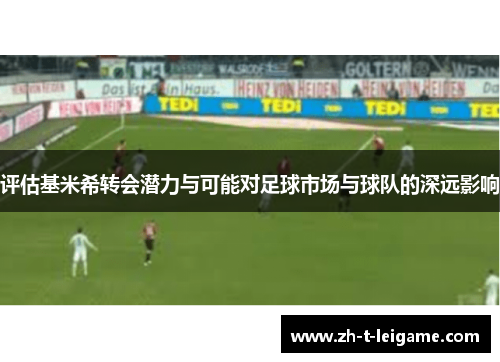 评估基米希转会潜力与可能对足球市场与球队的深远影响