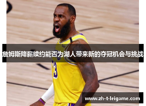 詹姆斯降薪续约能否为湖人带来新的夺冠机会与挑战