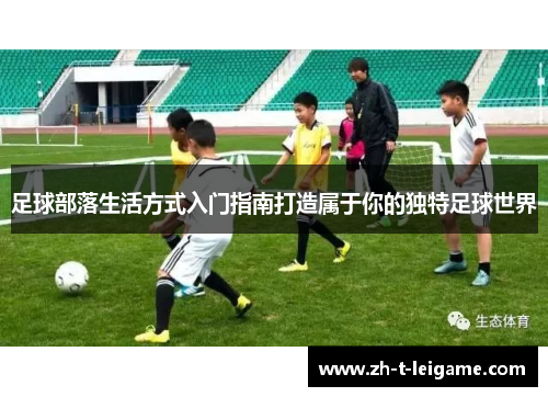 足球部落生活方式入门指南打造属于你的独特足球世界