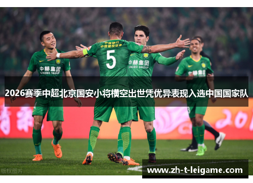 2026赛季中超北京国安小将横空出世凭优异表现入选中国国家队