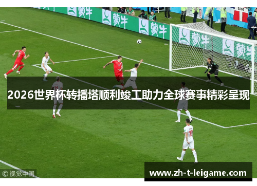 2026世界杯转播塔顺利竣工助力全球赛事精彩呈现