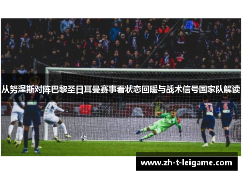 从努涅斯对阵巴黎圣日耳曼赛事看状态回暖与战术信号国家队解读