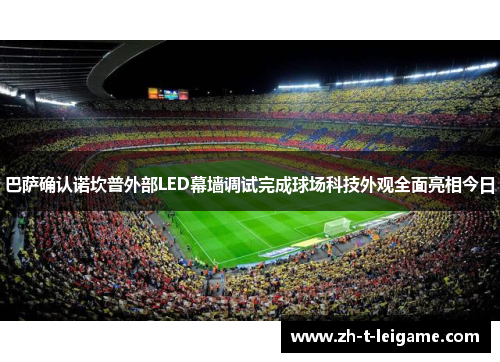 巴萨确认诺坎普外部LED幕墙调试完成球场科技外观全面亮相今日