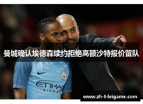 曼城确认埃德森续约拒绝高额沙特报价留队