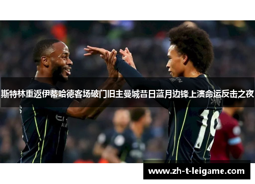 斯特林重返伊蒂哈德客场破门旧主曼城昔日蓝月边锋上演命运反击之夜