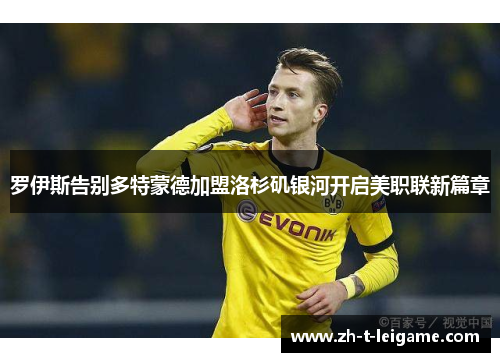 罗伊斯告别多特蒙德加盟洛杉矶银河开启美职联新篇章