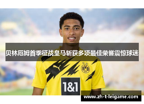 贝林厄姆首季征战皇马斩获多项最佳荣誉震惊球迷