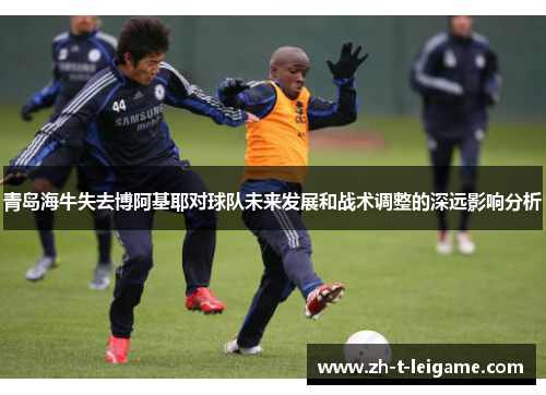 青岛海牛失去博阿基耶对球队未来发展和战术调整的深远影响分析