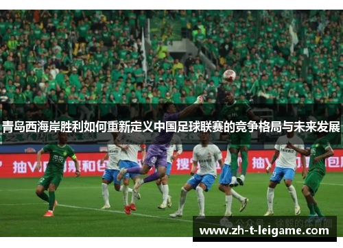 青岛西海岸胜利如何重新定义中国足球联赛的竞争格局与未来发展