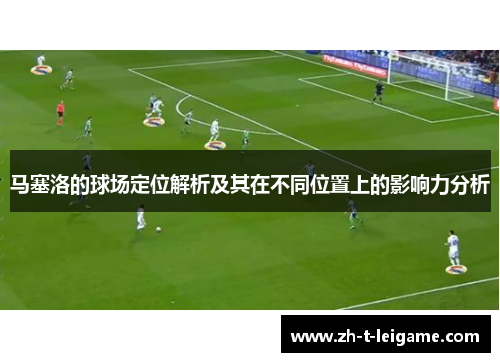 马塞洛的球场定位解析及其在不同位置上的影响力分析 马塞洛的球场定位解析及其在不同位置上的影响力分析