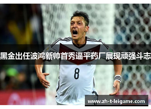 黑金出任波鸿新帅首秀逼平药厂展现顽强斗志