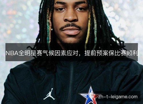 NBA全明星赛气候因素应对，提前预案保比赛顺利